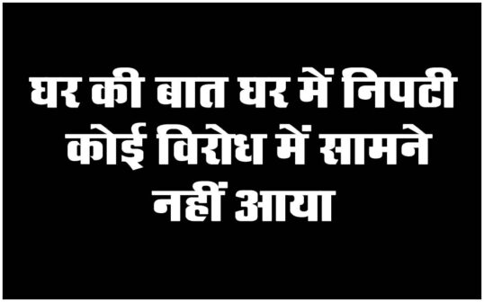 Betul News: घर की बात घर में निपटी, कोई विरोध में सामने नहीं आया