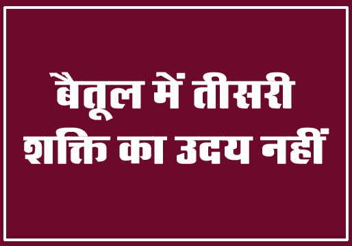 Lok Sabha Elections : बैतूल में तीसरी शक्ति का उदय नहीं