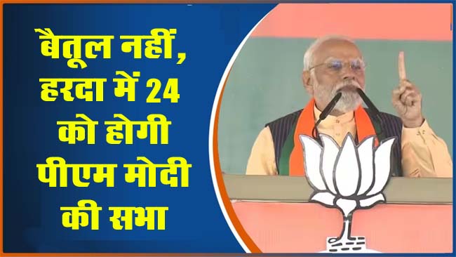 Betul News: बैतूल नहीं, हरदा में 24 को होगी पीएम मोदी की सभा!