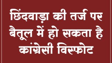 Today Betul Samachar : छिंदवाड़ा की तर्ज पर बैतूल में हो सकता है कांग्रेसी विस्फोट