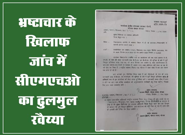 Betul News: भ्रष्टाचार के खिलाफ जांच में सीएमएचओ का ढुलमुल रवैय्या
