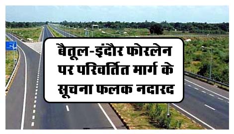 Betul News: बैतूल-इंदौर फोरलेन पर परिवर्तित मार्ग के सूचना फलक नदारद